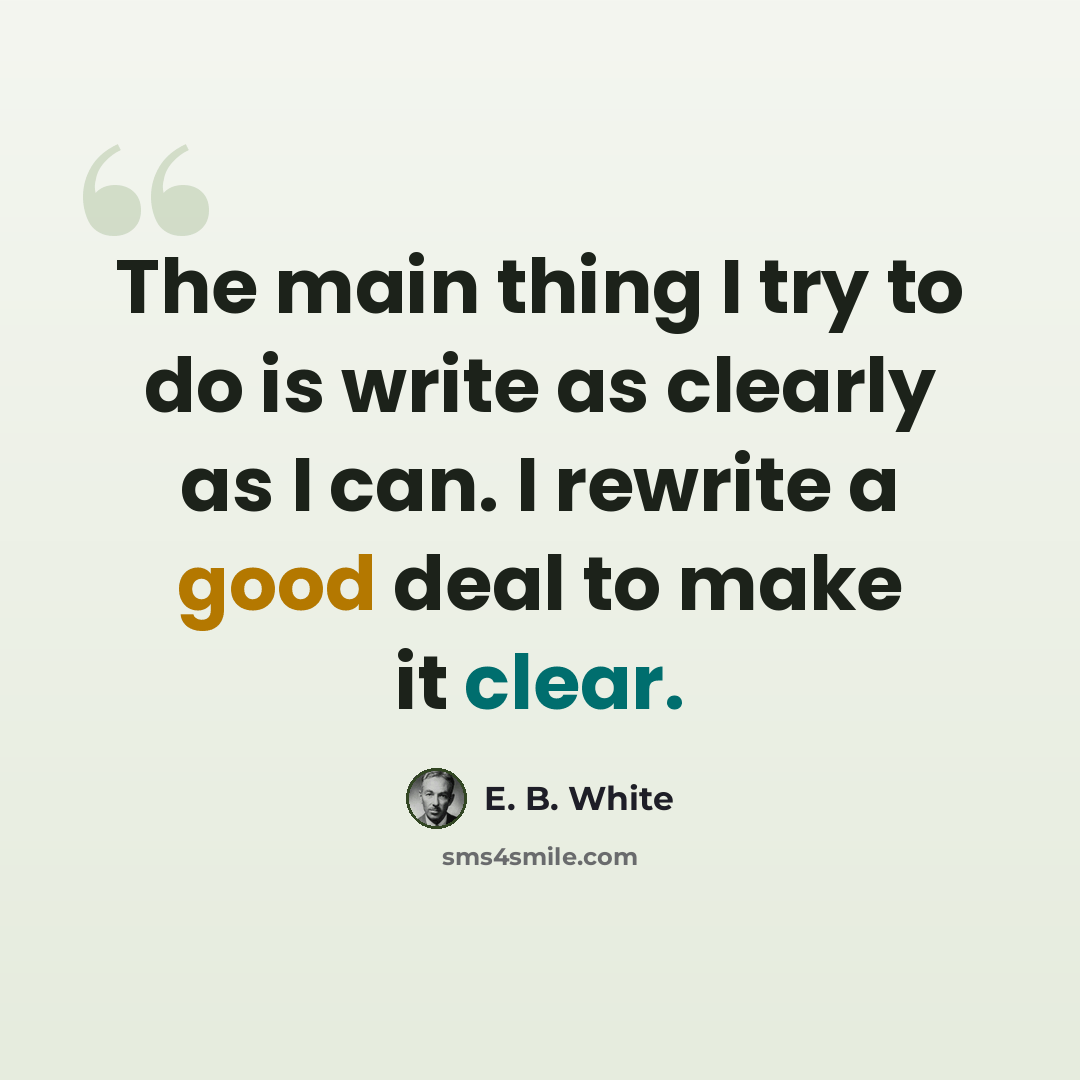 “The main thing I try to do is write as clearly as I can. I rewrite a good deal to make it clear.” quote by E. B. White
