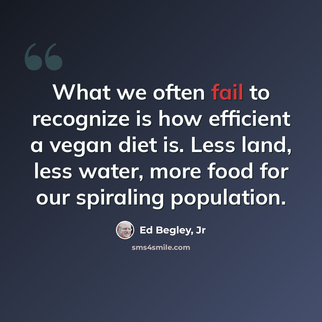 “What we often fail to recognize is how efficient a vegan diet is. Less land, less water, more food for our spiraling population.” quote by Ed Begley, Jr