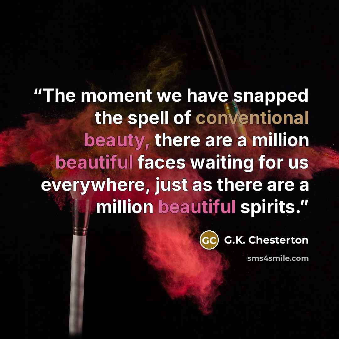 “The moment we have snapped the spell of conventional beauty, there are a million beautiful faces waiting for us everywhere, just as there are a million beautiful spirits.” quote by G.K. Chesterton
