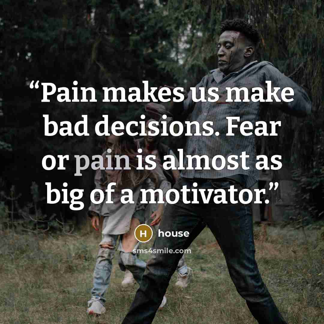 “Pain makes us make bad decisions. Fear or pain is almost as big of a motivator.” quote by House