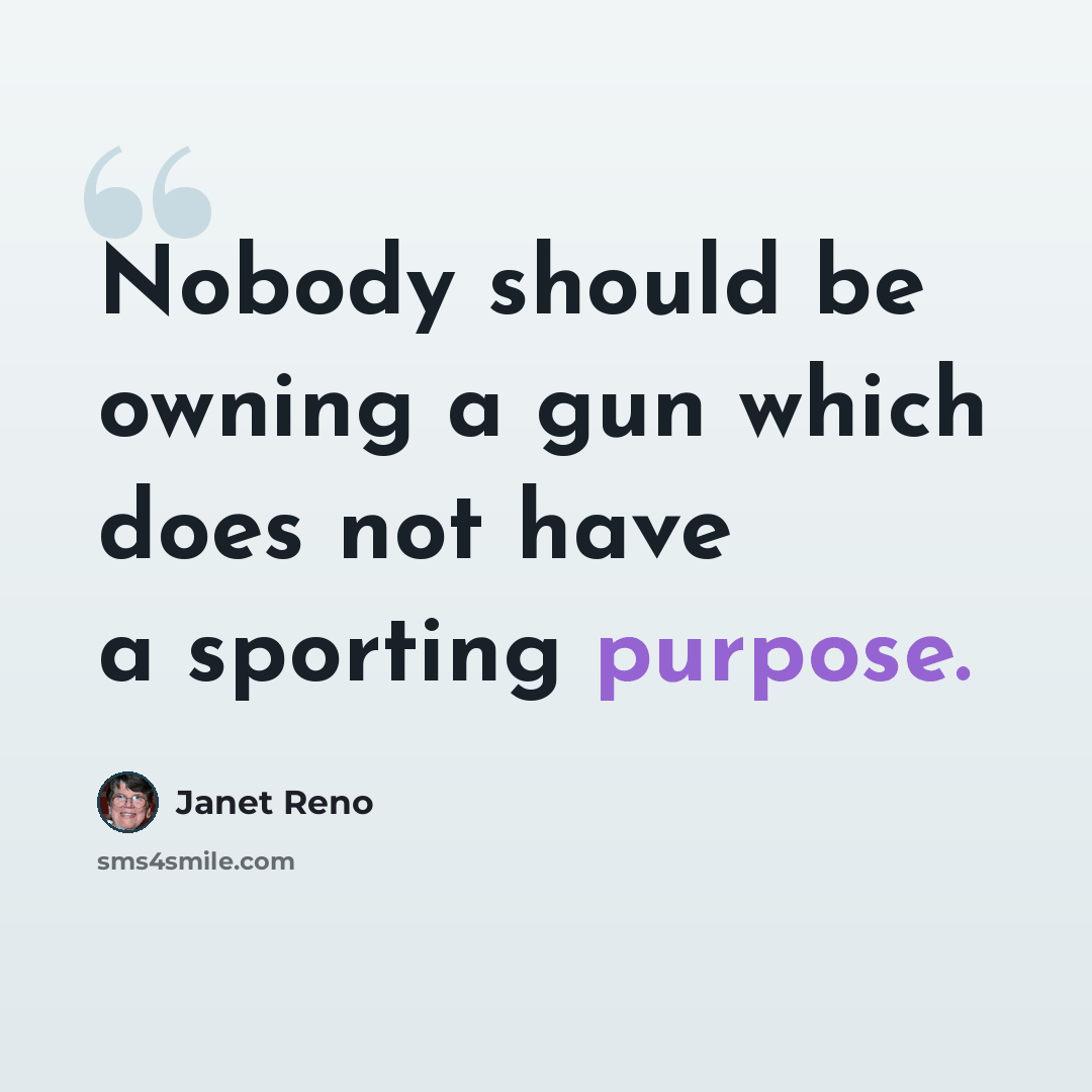 “Nobody should be owning a gun which does not have a sporting purpose.” quote by Janet Reno