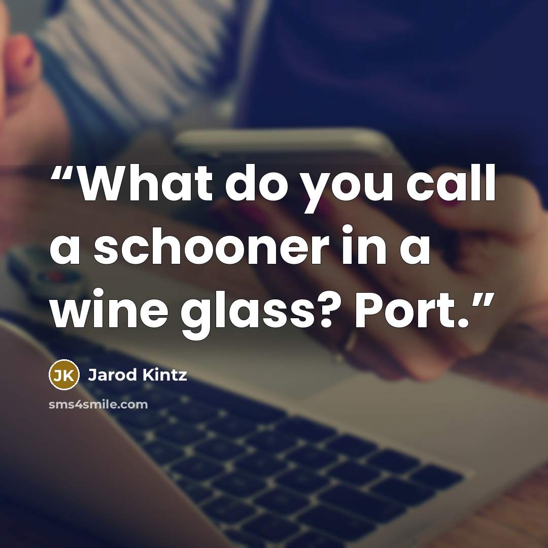 “What do you call a schooner in a wine glass? Port.” quote by Jarod Kintz
