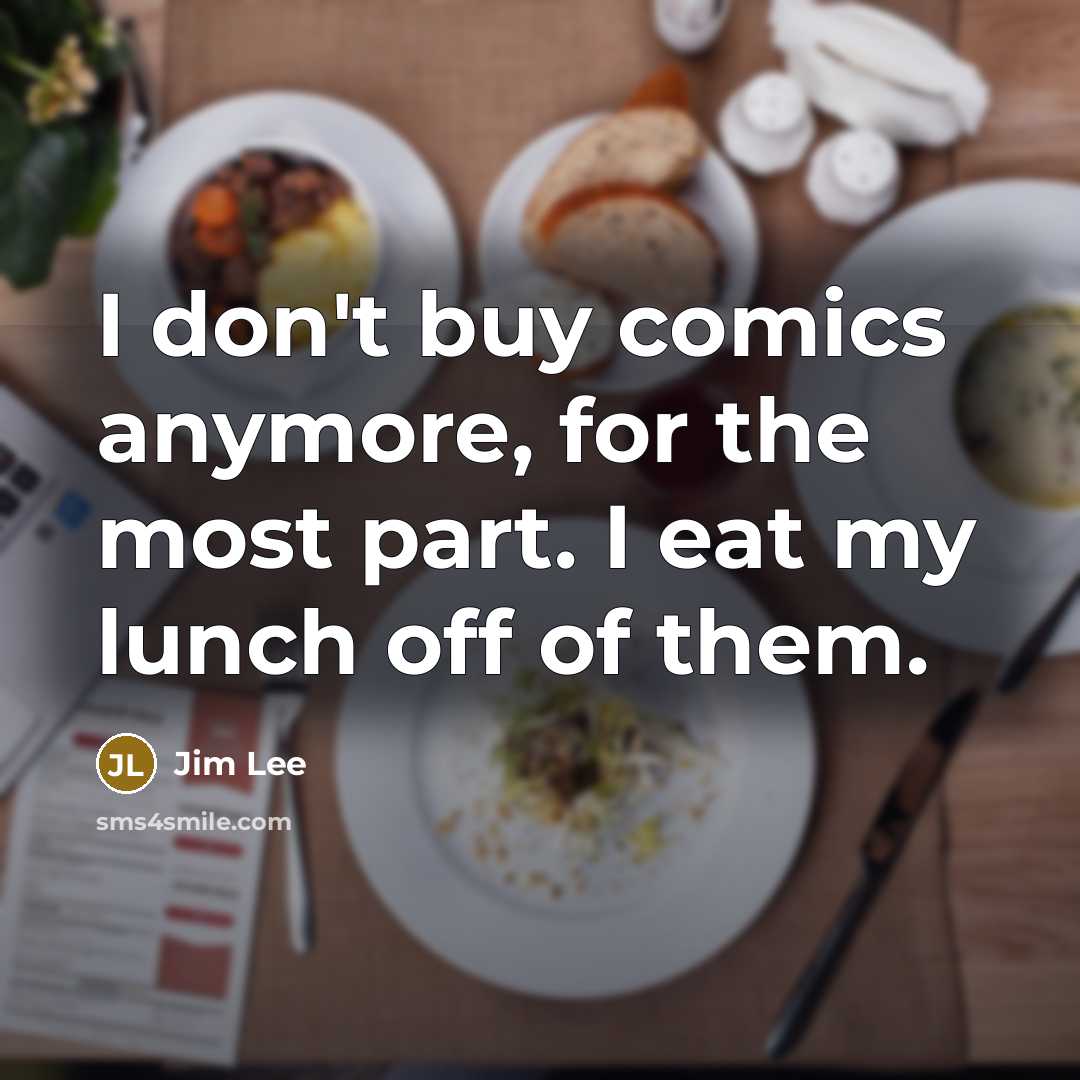 “I don't buy comics anymore, for the most part. I eat my lunch off of them.” quote by Jim Lee