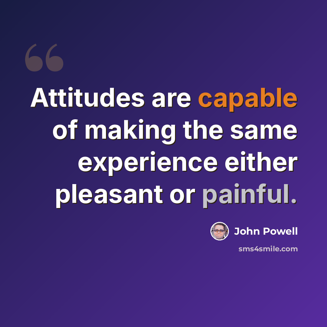“Attitudes are capable of making the same experience either pleasant or painful.” quote by John Powell