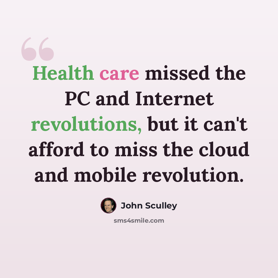 “Health care missed the PC and Internet revolutions, but it can't afford to miss the cloud and mobile revolution.” quote by John Sculley