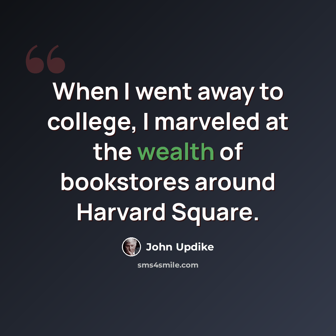 “When I went away to college, I marveled at the wealth of bookstores around Harvard Square.” quote by John Updike