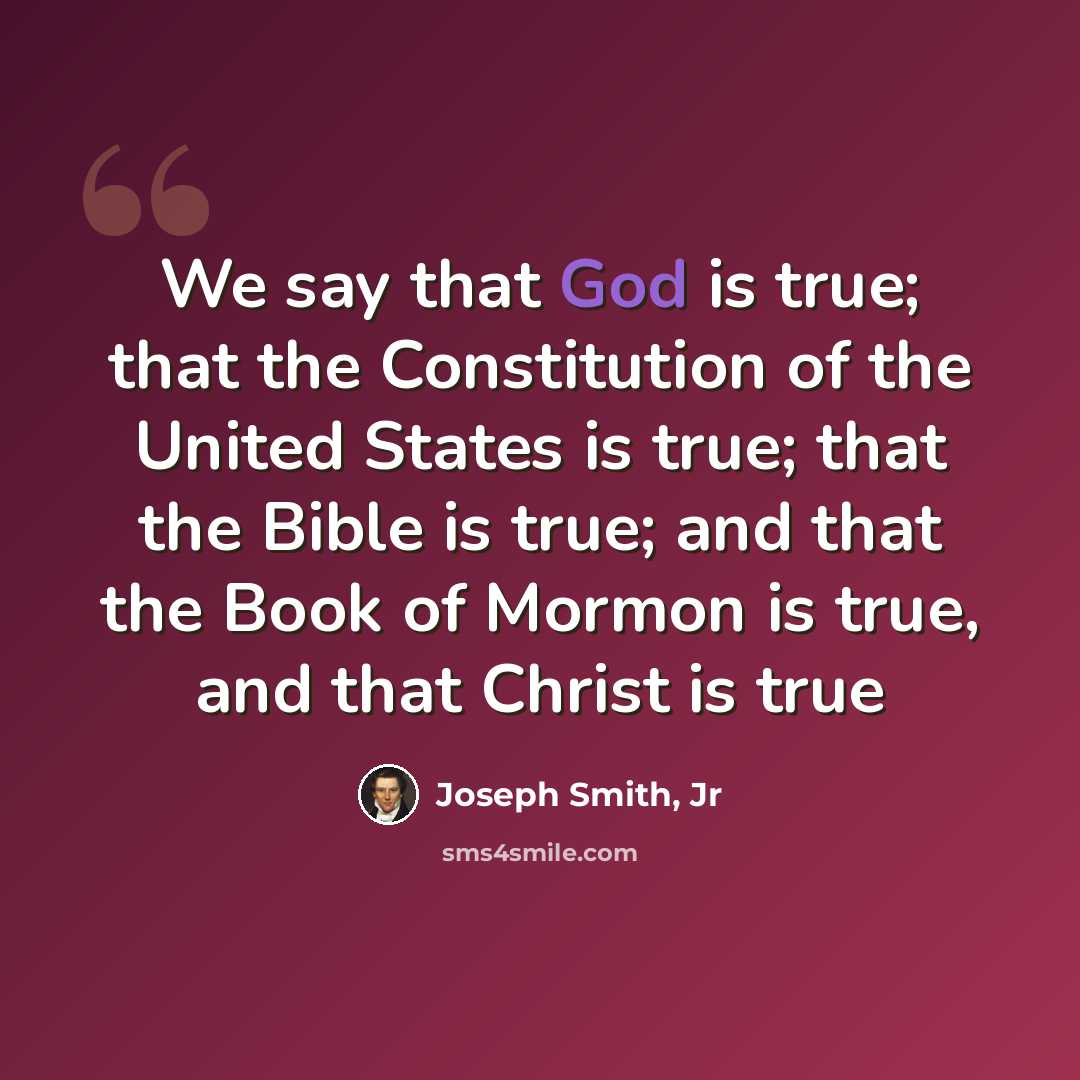 “We say that God is true; that the Constitution of the United States is true; that the Bible is true; and that the Book of Mormon is true, and that Christ is true” quote by Joseph Smith, Jr
