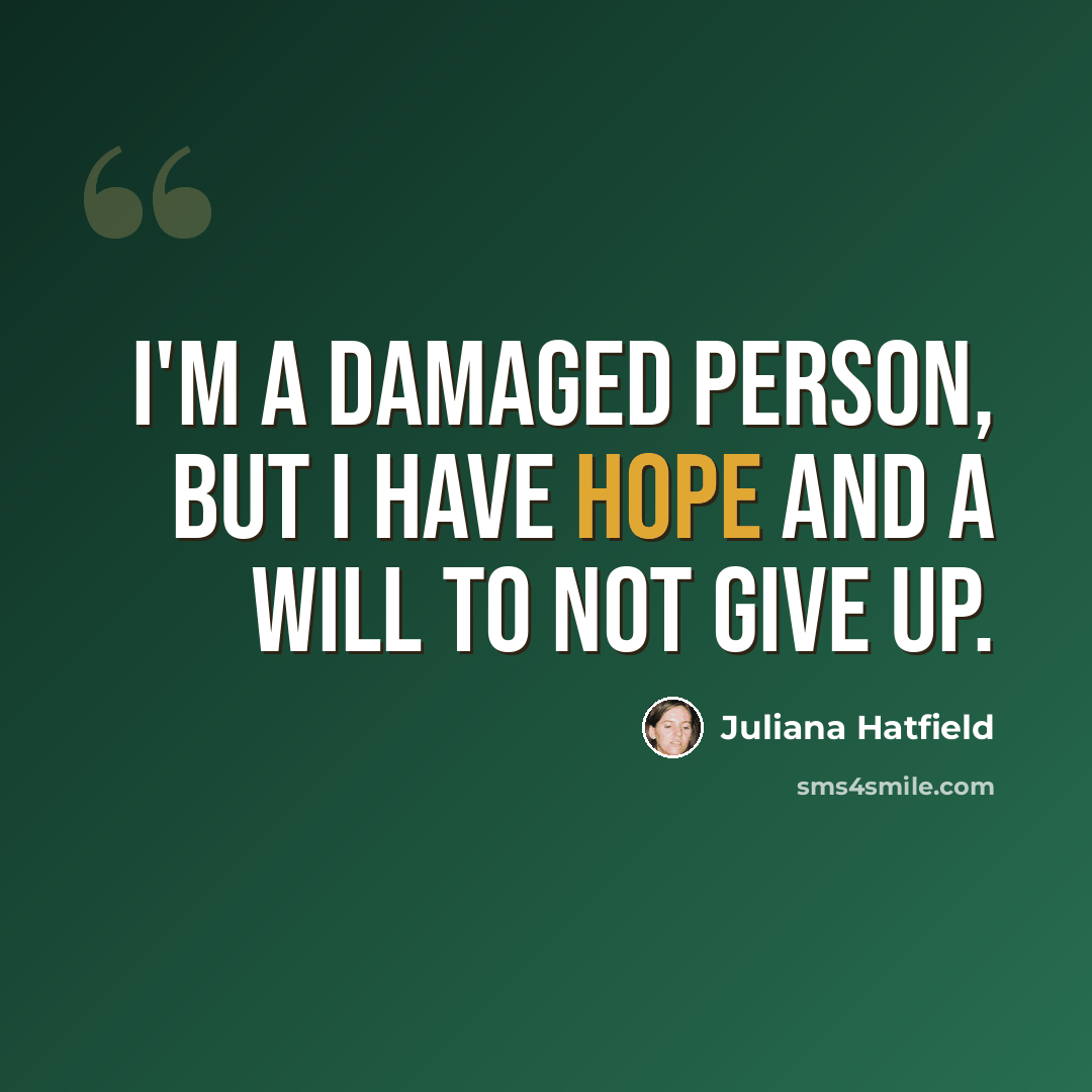 “I'm a damaged person, but I have hope and a will to not give up.” quote by Juliana Hatfield