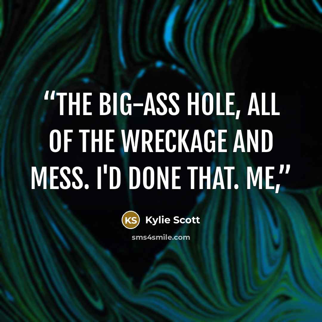 “The big-ass hole, all of the wreckage and mess. I'd done that. Me,” quote by Kylie Scott