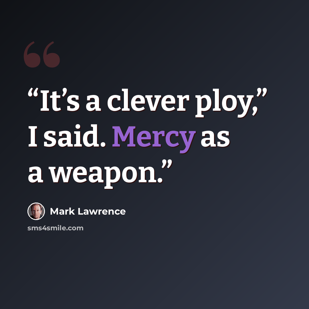 “It’s a clever ploy,” I said. Mercy as a weapon.” quote by Mark Lawrence
