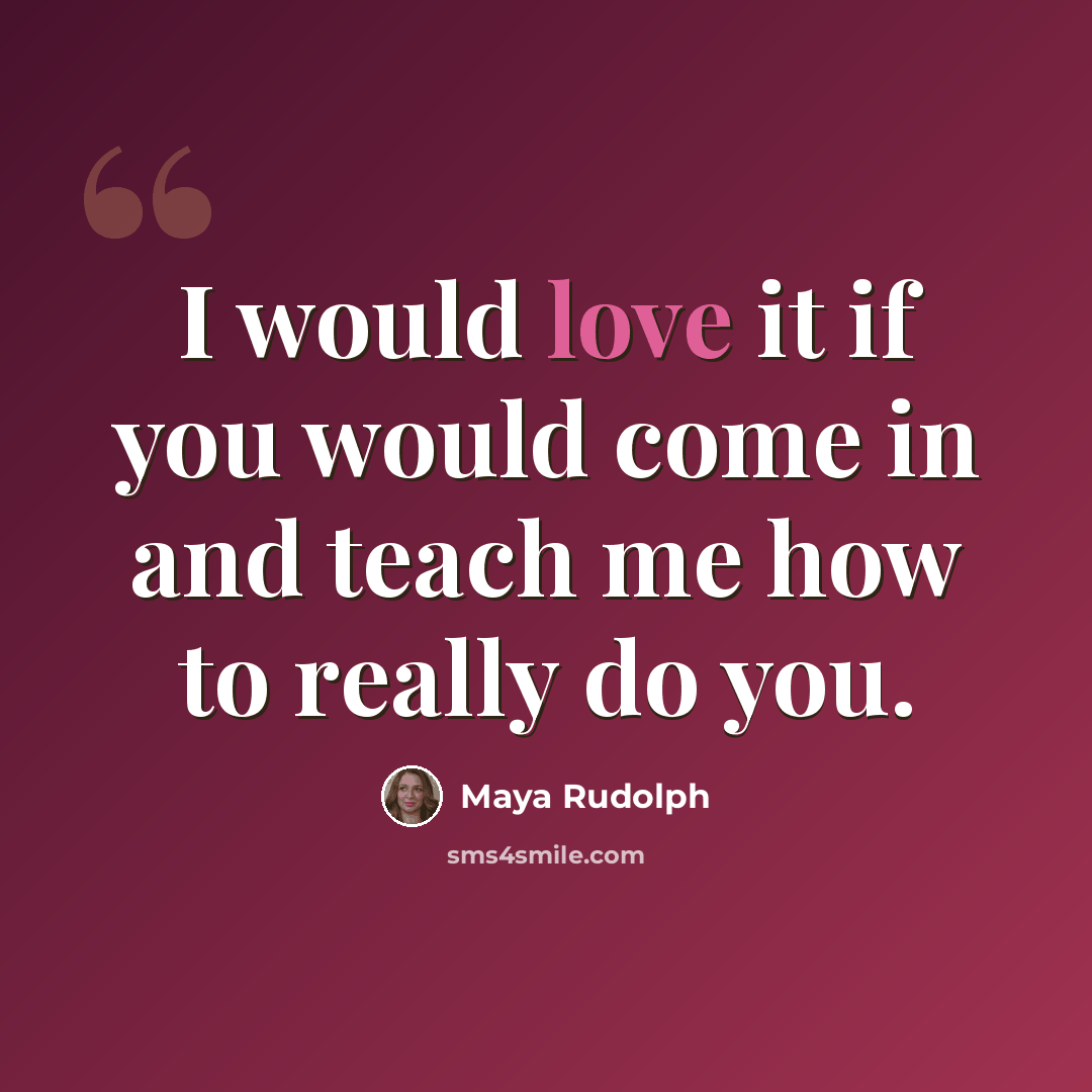 “I would love it if you would come in and teach me how to really do you.” quote by Maya Rudolph