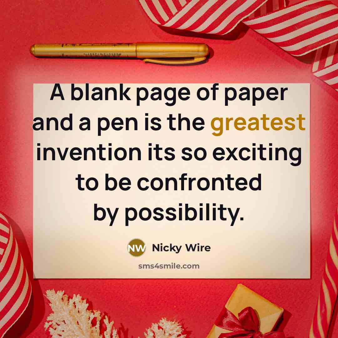“A blank page of paper and a pen is the greatest invention its so exciting to be confronted by possibility.” quote by Nicky Wire