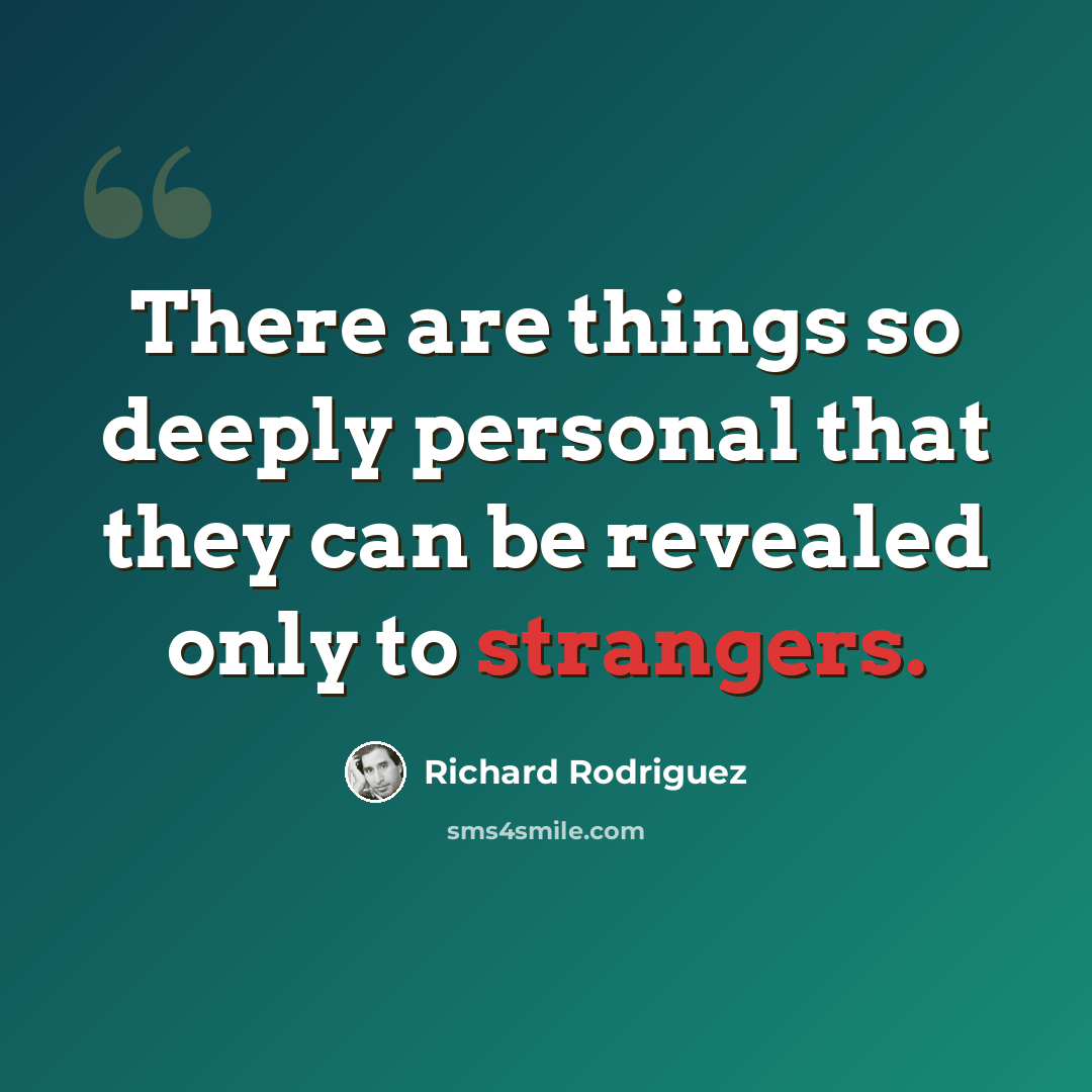 “There are things so deeply personal that they can be revealed only to strangers.” quote by Richard Rodriguez