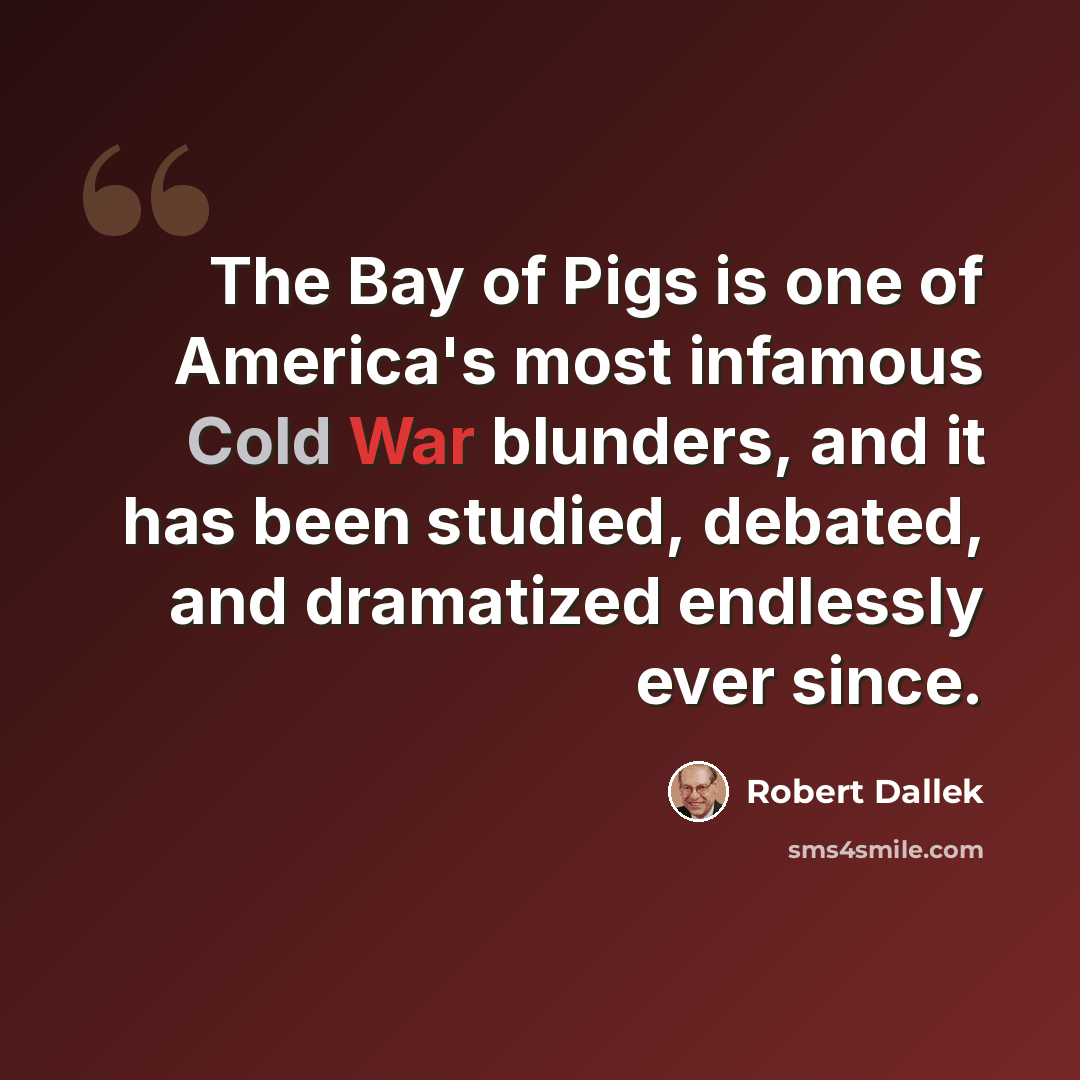“The Bay of Pigs is one of America's most infamous Cold War blunders, and it has been studied, debated, and dramatized endlessly ever since.” quote by Robert Dallek