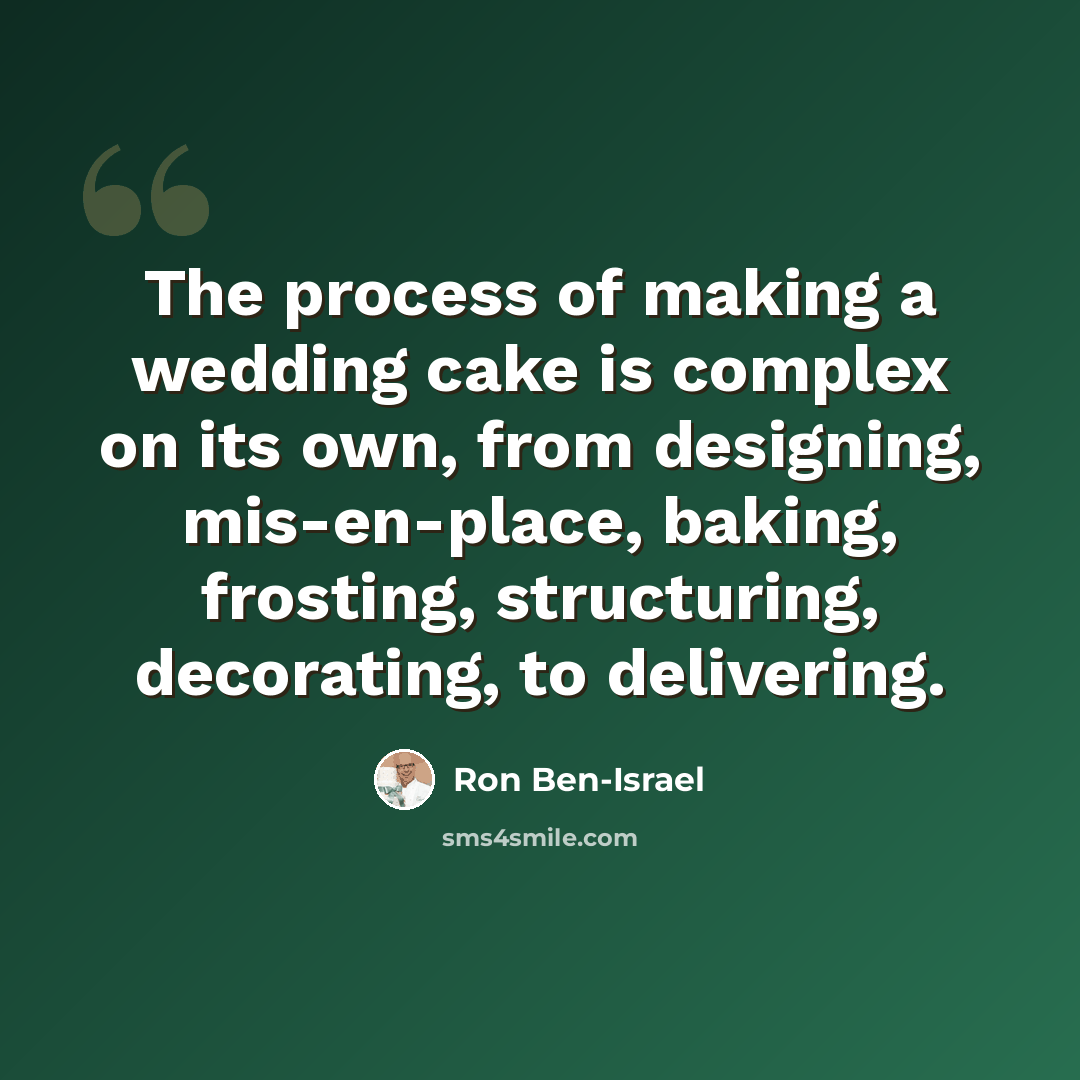 “The process of making a wedding cake is complex on its own, from designing, mis-en-place, baking, frosting, structuring, decorating, to delivering.” quote by Ron Ben-Israel