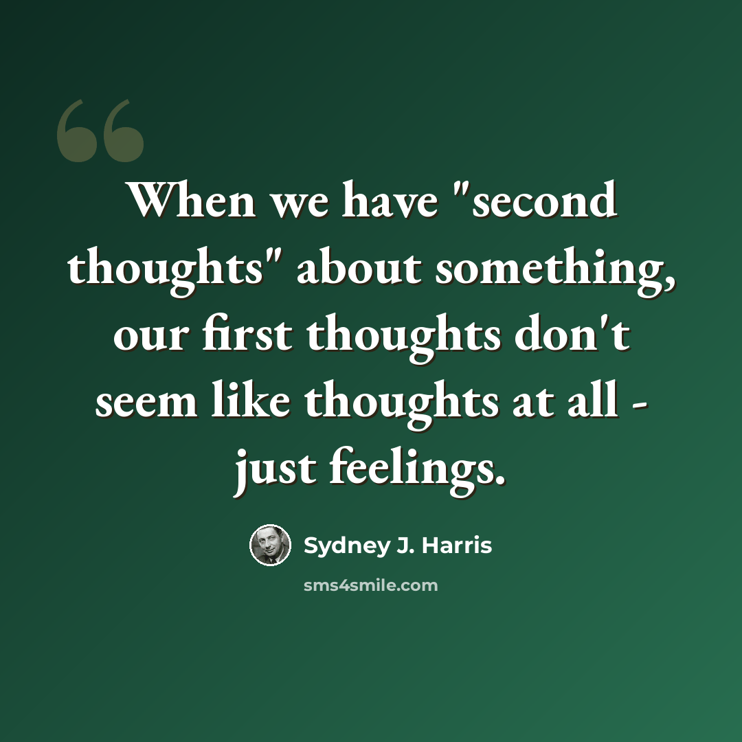 “When we have "second thoughts" about something, our first thoughts don't seem like thoughts at all - just feelings.” quote by Sydney J. Harris