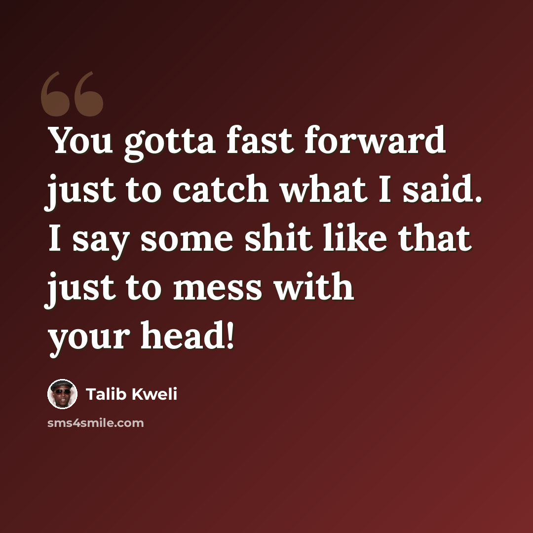 “You gotta fast forward just to catch what I said. I say some shit like that just to mess with your head!” quote by Talib Kweli