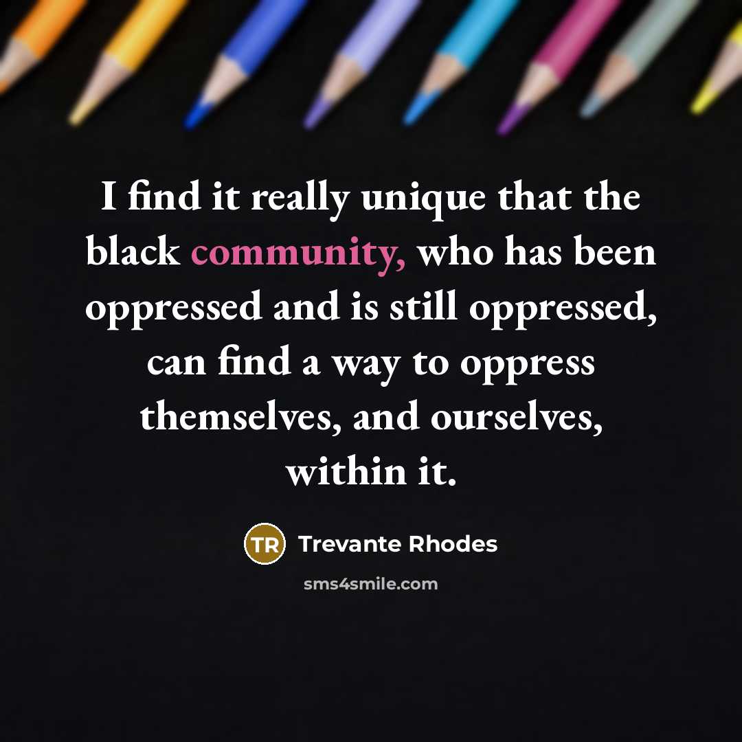 “I find it really unique that the black community, who has been oppressed and is still oppressed, can find a way to oppress themselves, and ourselves, within it.” quote by Trevante Rhodes