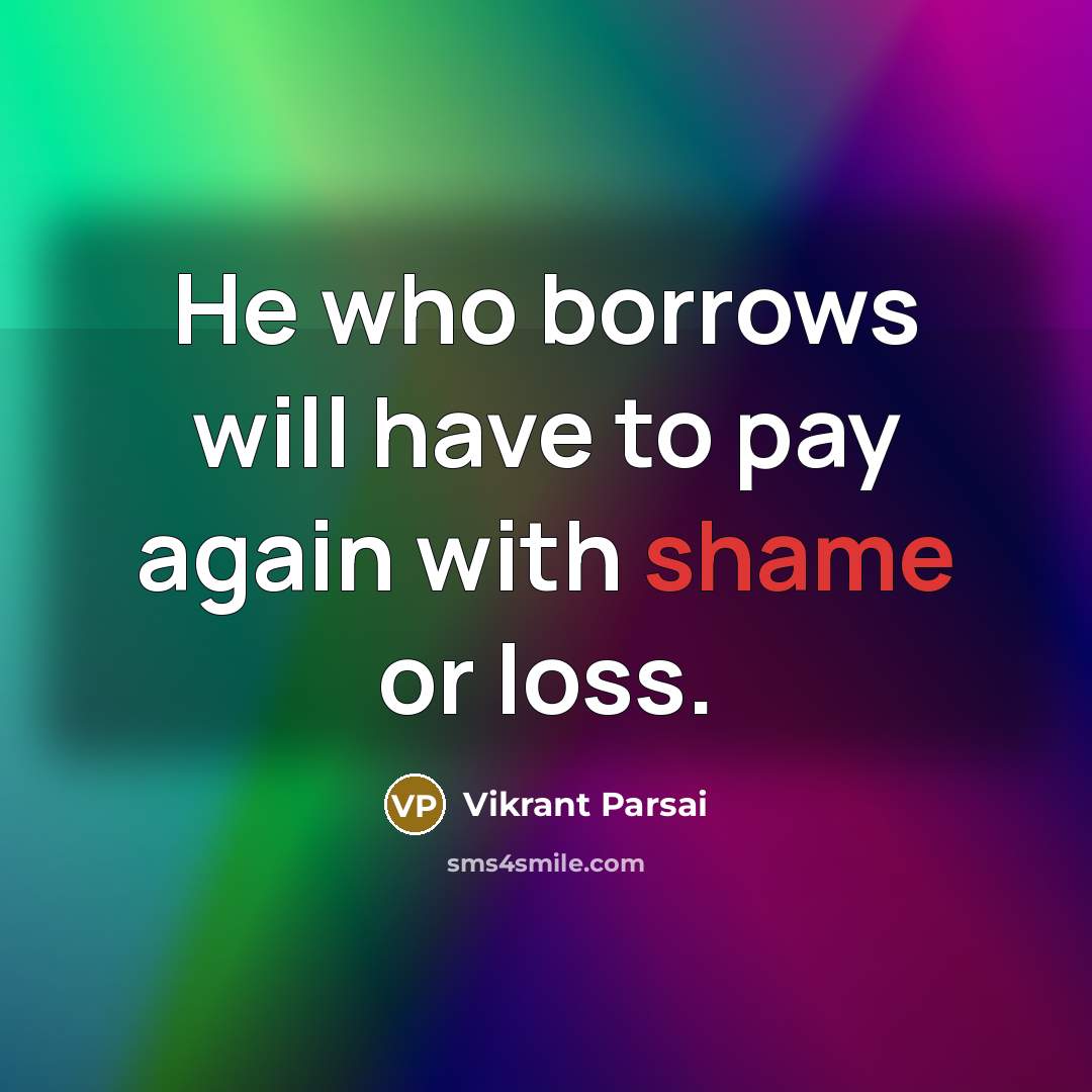 “He who borrows will have to pay again with shame or loss.” quote by Vikrant Parsai
