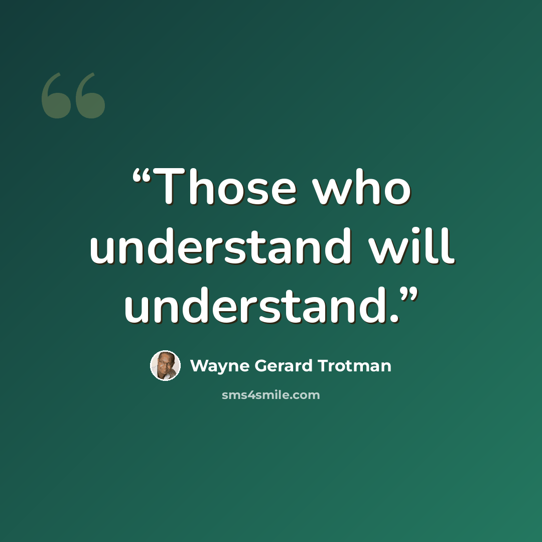 “Those who understand will understand.” quote by Wayne Gerard Trotman