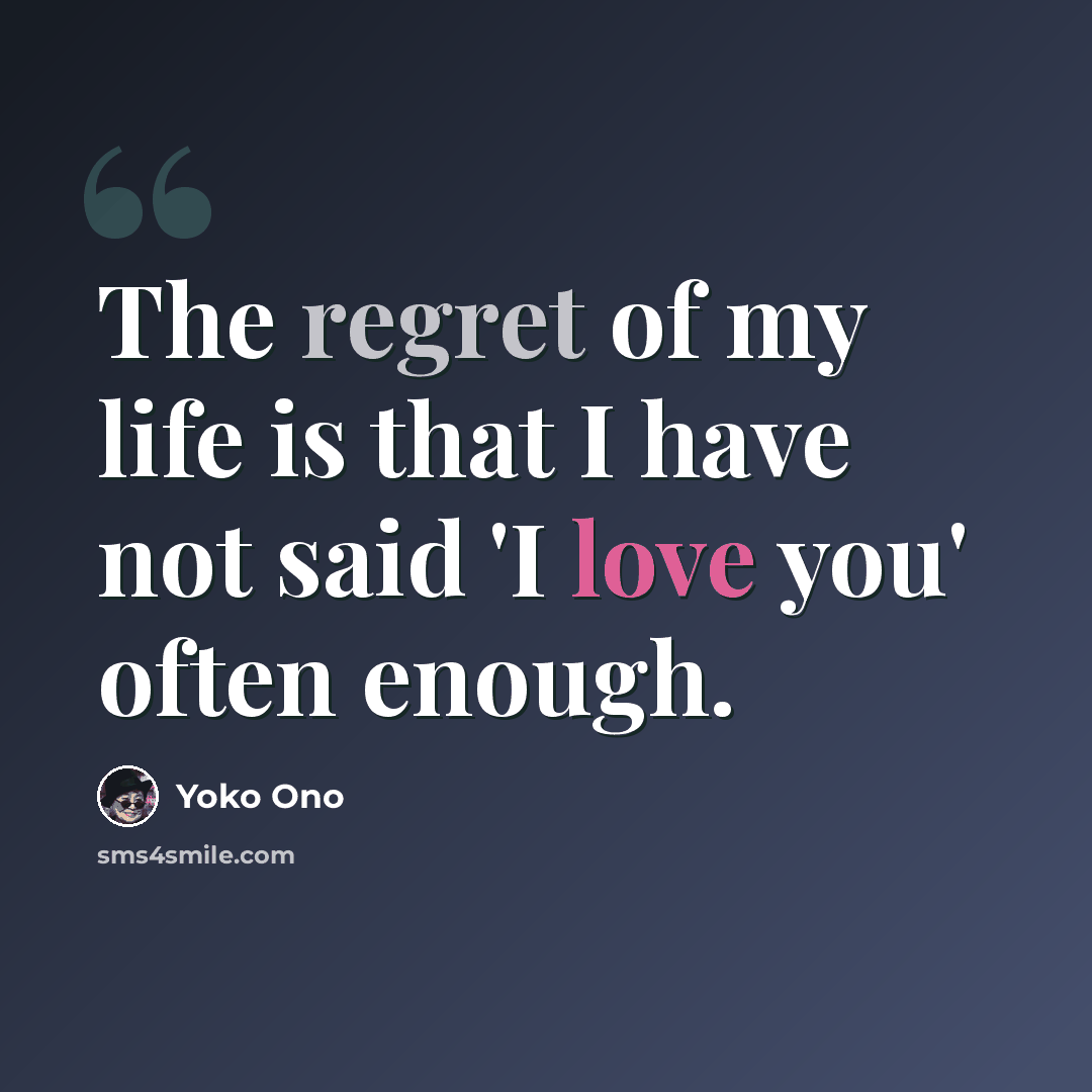 “The regret of my life is that I have not said 'I love you' often enough.” quote by Yoko Ono