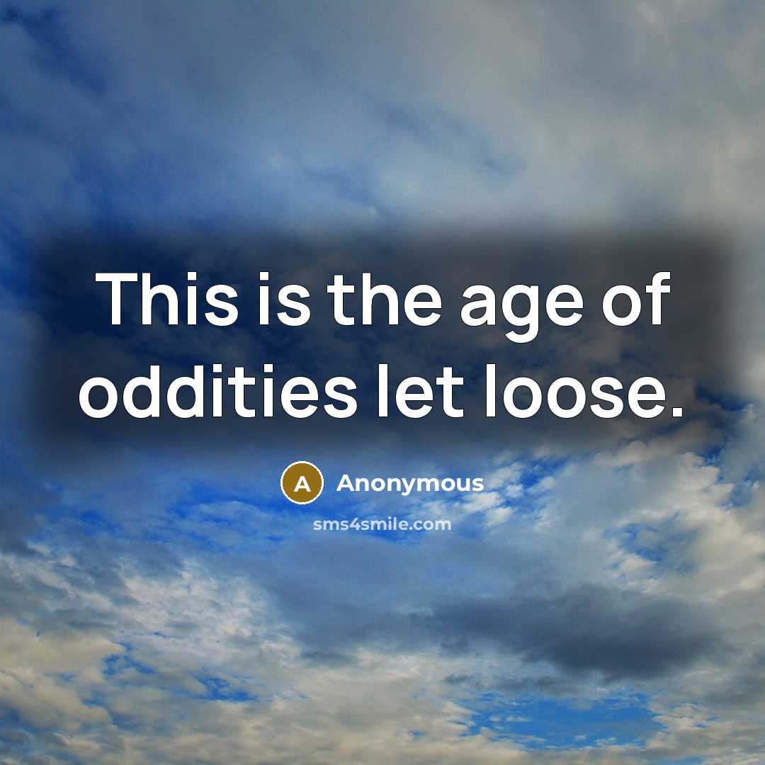 “This is the age of oddities let loose.” quote by Anonymous