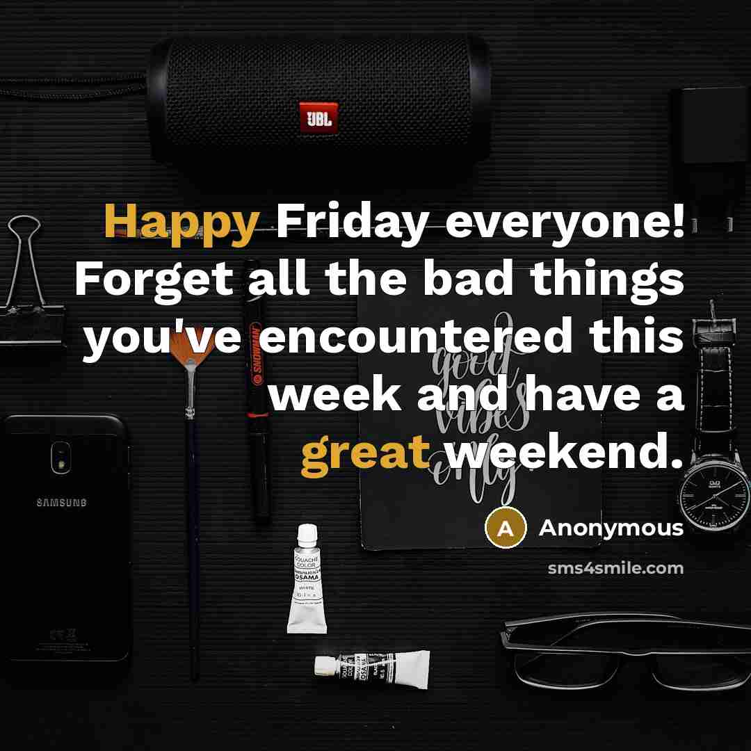 “Happy Friday everyone! Forget all the bad things you've encountered this week and have a great weekend.” quote by Anonymous