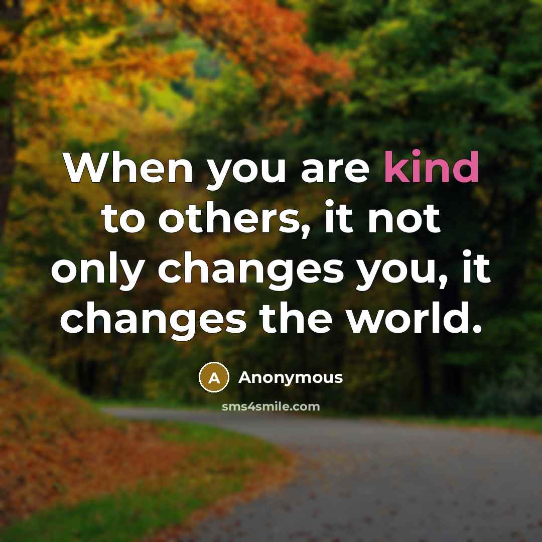 “When you are kind to others, it not only changes you, it changes the world.” quote by Anonymous