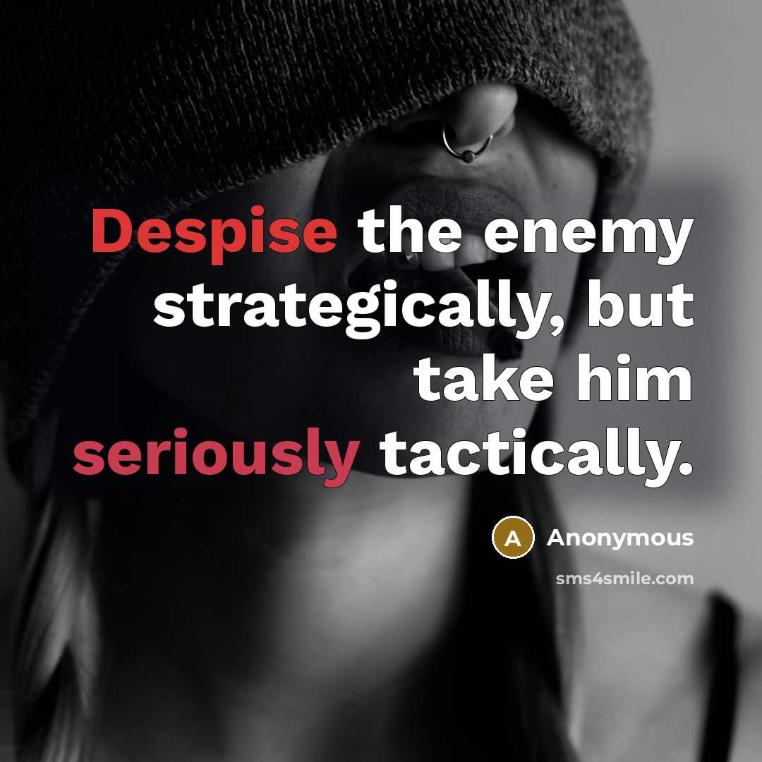 “Despise the enemy strategically, but take him seriously tactically.” quote by Anonymous