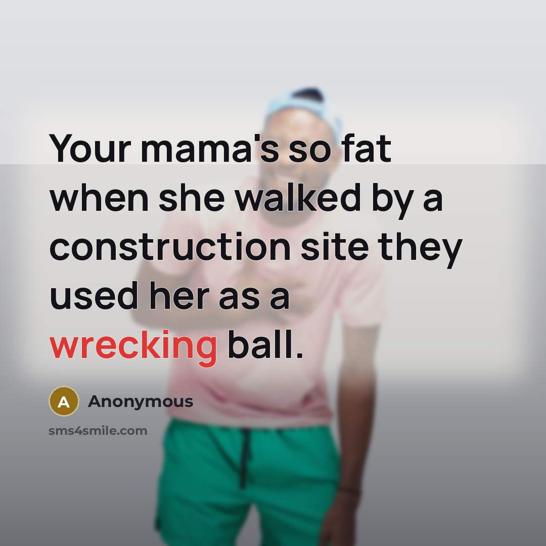 “Your mama's so fat when she walked by a construction site they used her as a wrecking ball.” quote by Anonymous