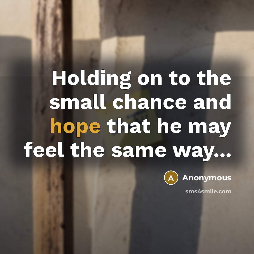 “Holding on to the small chance and hope that he may feel the same way...” quote by Anonymous