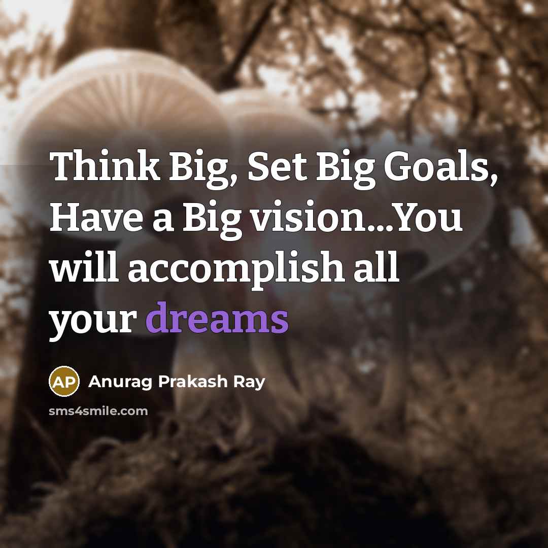 “Think Big, Set Big Goals, Have a Big vision...You will accomplish all your dreams” quote by Anurag Prakash Ray