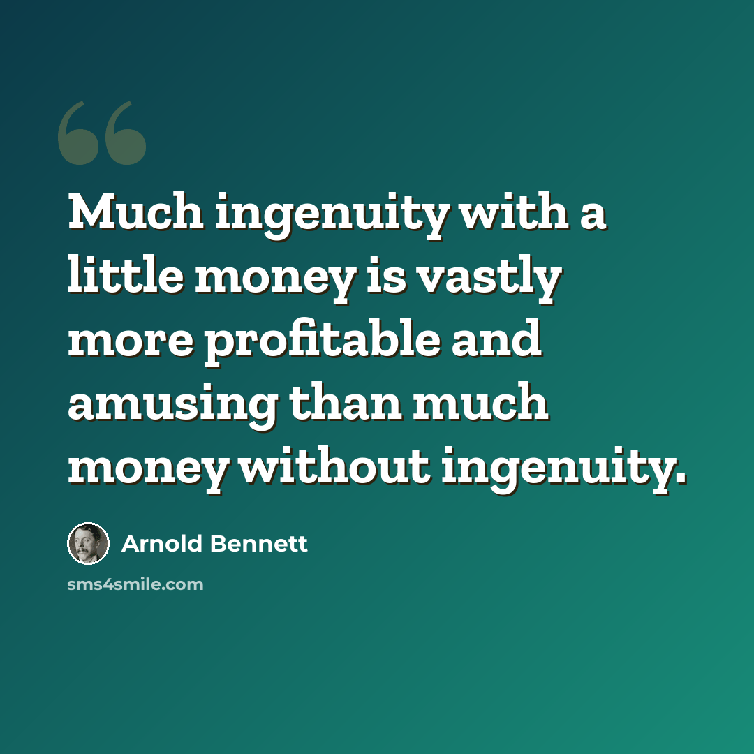“Much ingenuity with a little money is vastly more profitable and amusing than much money without ingenuity.” quote by Arnold Bennett