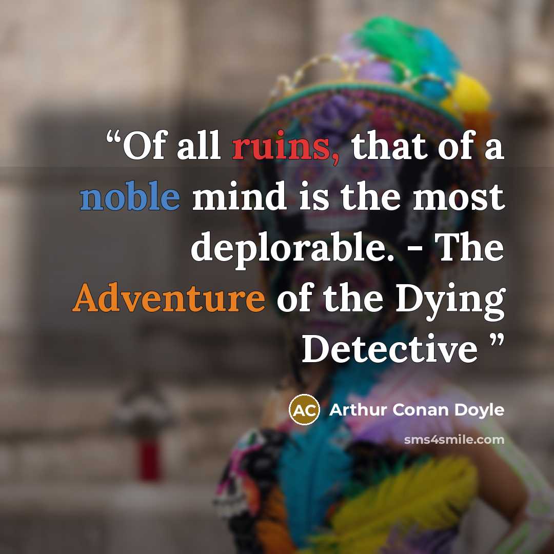“Of all ruins, that of a noble mind is the most deplorable. - The Adventure of the Dying Detective” quote by Arthur Conan Doyle