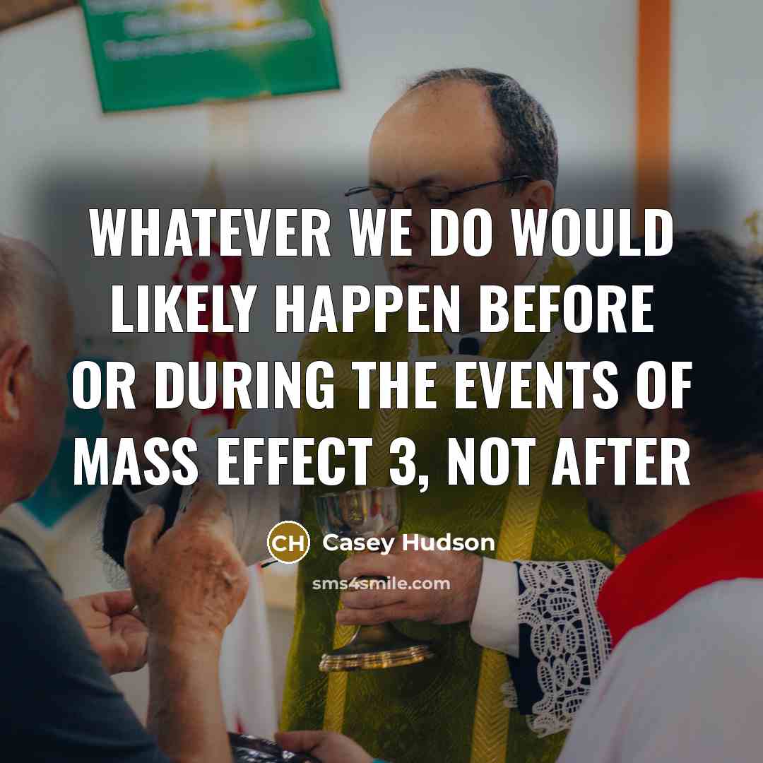 “Whatever we do would likely happen before or during the events of Mass Effect 3, not after” quote by Casey Hudson