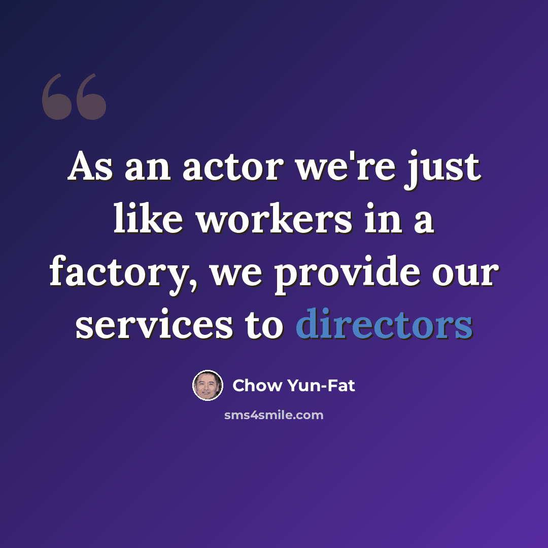 “As an actor we're just like workers in a factory, we provide our services to directors” quote by Chow Yun-Fat