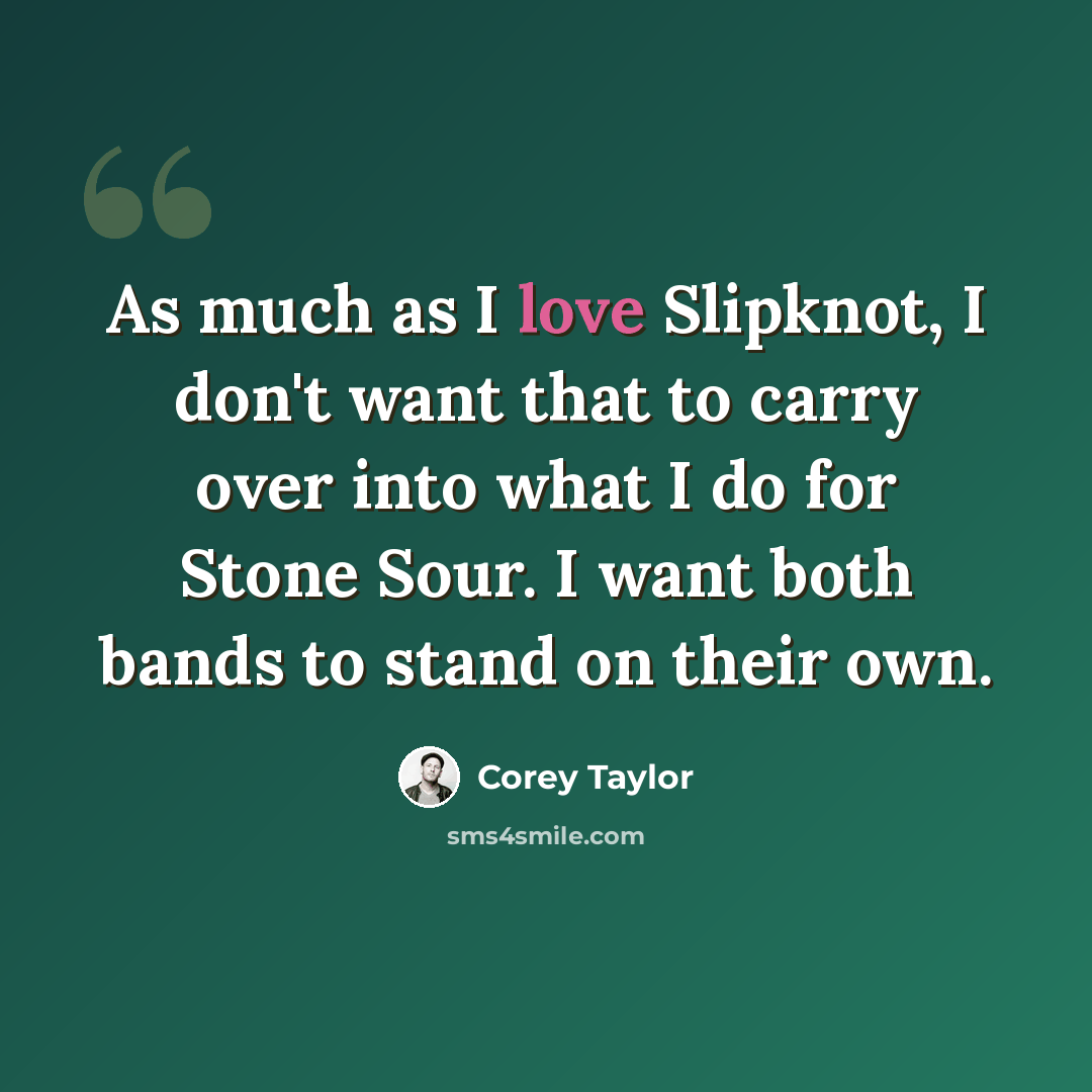 “As much as I love Slipknot, I don't want that to carry over into what I do for Stone Sour. I want both bands to stand on their own.” quote by Corey Taylor
