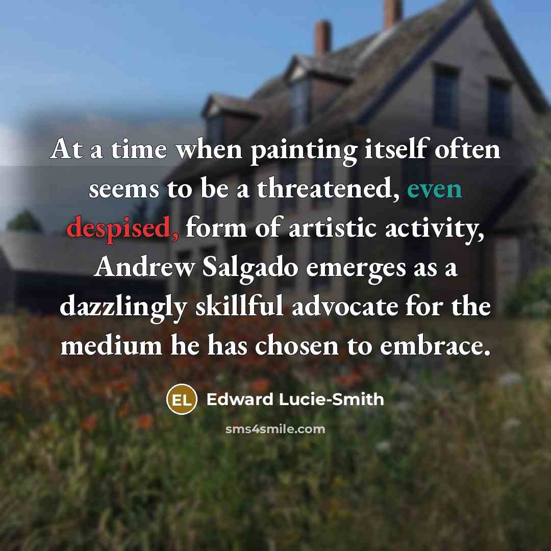 “At a time when painting itself often seems to be a threatened, even despised, form of artistic activity, Andrew Salgado emerges as a dazzlingly skillful advocate for the medium he has chosen to embrace.” quote by Edward Lucie-Smith