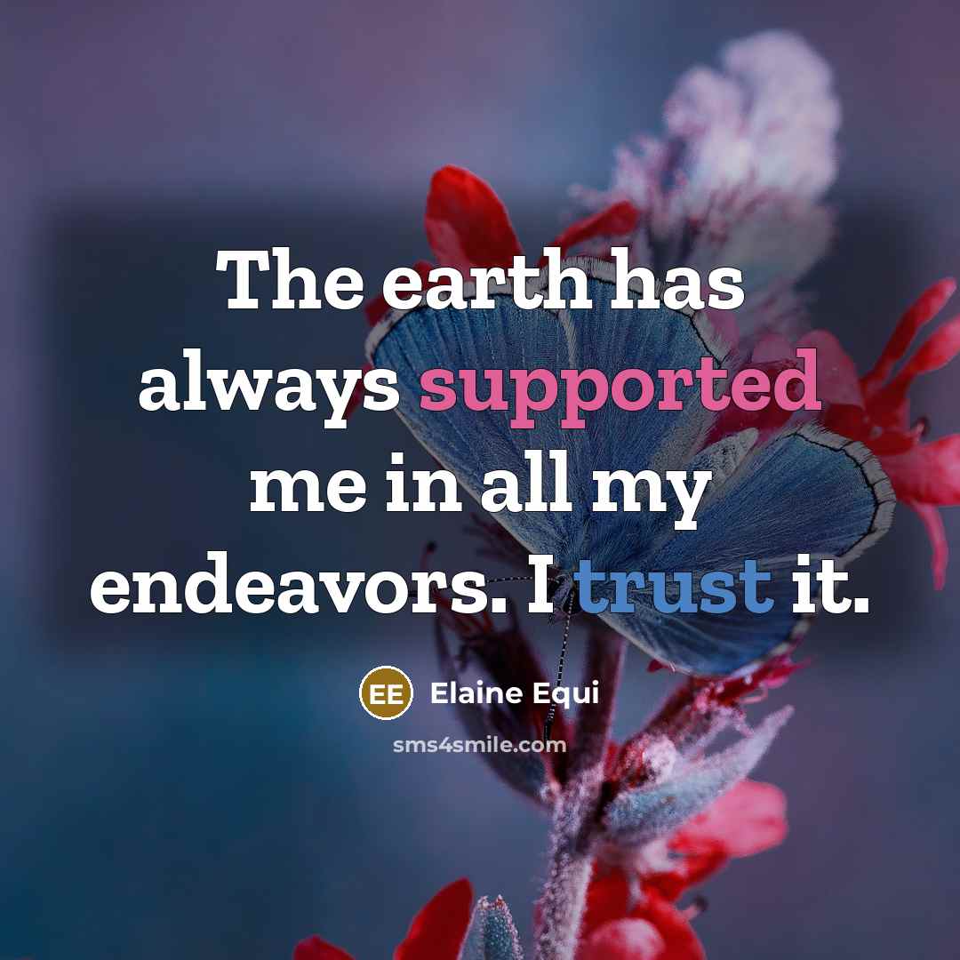 “The earth has always supported me in all my endeavors. I trust it.” quote by Elaine Equi