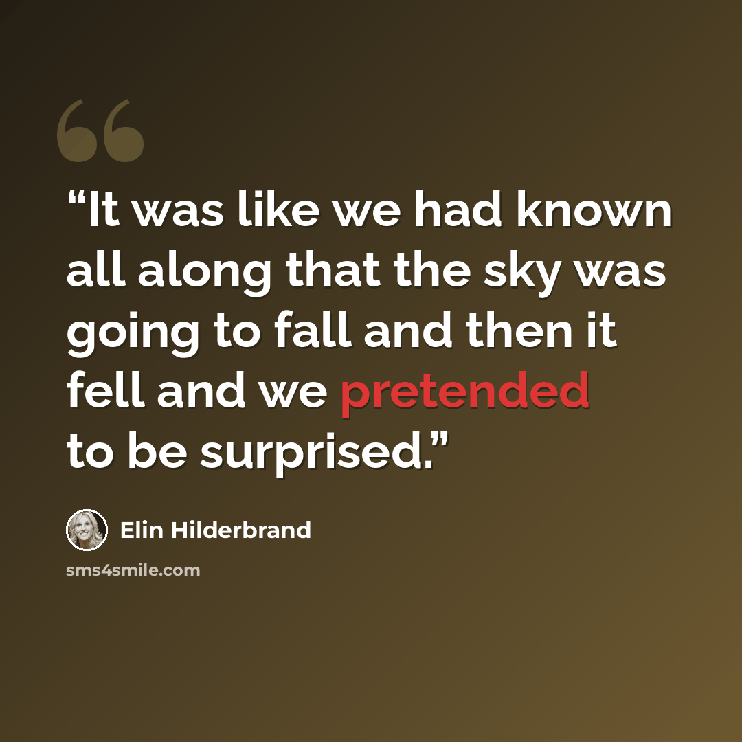 “It was like we had known all along that the sky was going to fall and then it fell and we pretended to be surprised.” quote by Elin Hilderbrand