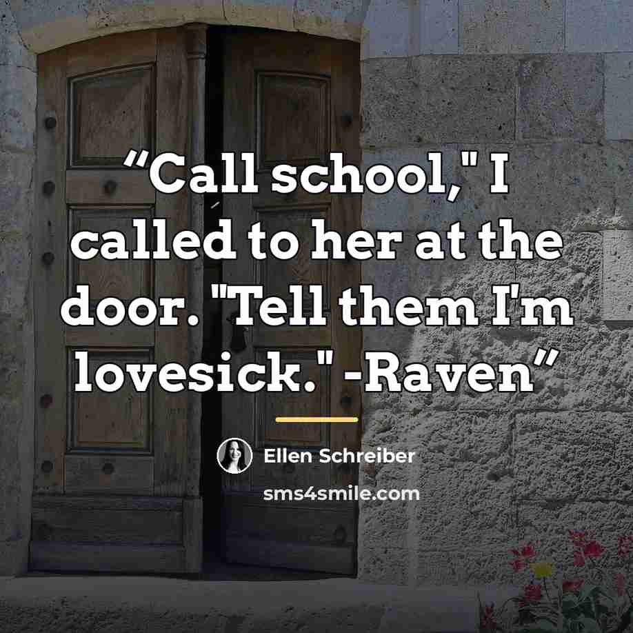 “Call school," I called to her at the door. "Tell them I'm lovesick." -Raven” quote by Ellen Schreiber