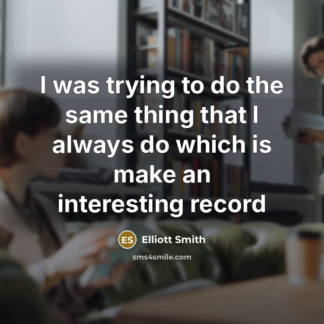 “I was trying to do the same thing that I always do which is make an interesting record” quote by Elliott Smith