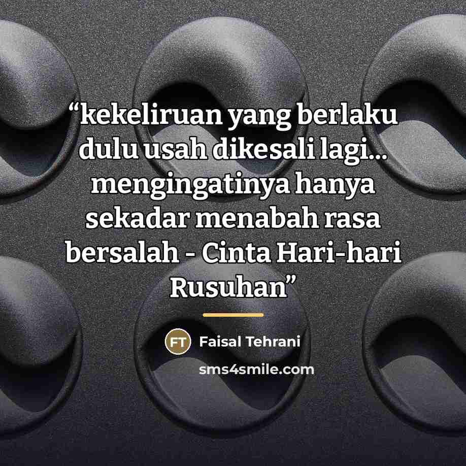 “kekeliruan yang berlaku dulu usah dikesali lagi... mengingatinya hanya sekadar menabah rasa bersalah - Cinta Hari-hari Rusuhan” quote by Faisal Tehrani