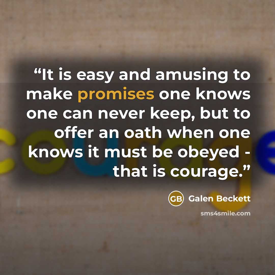 “It is easy and amusing to make promises one knows one can never keep, but to offer an oath when one knows it must be obeyed - that is courage.” quote by Galen Beckett