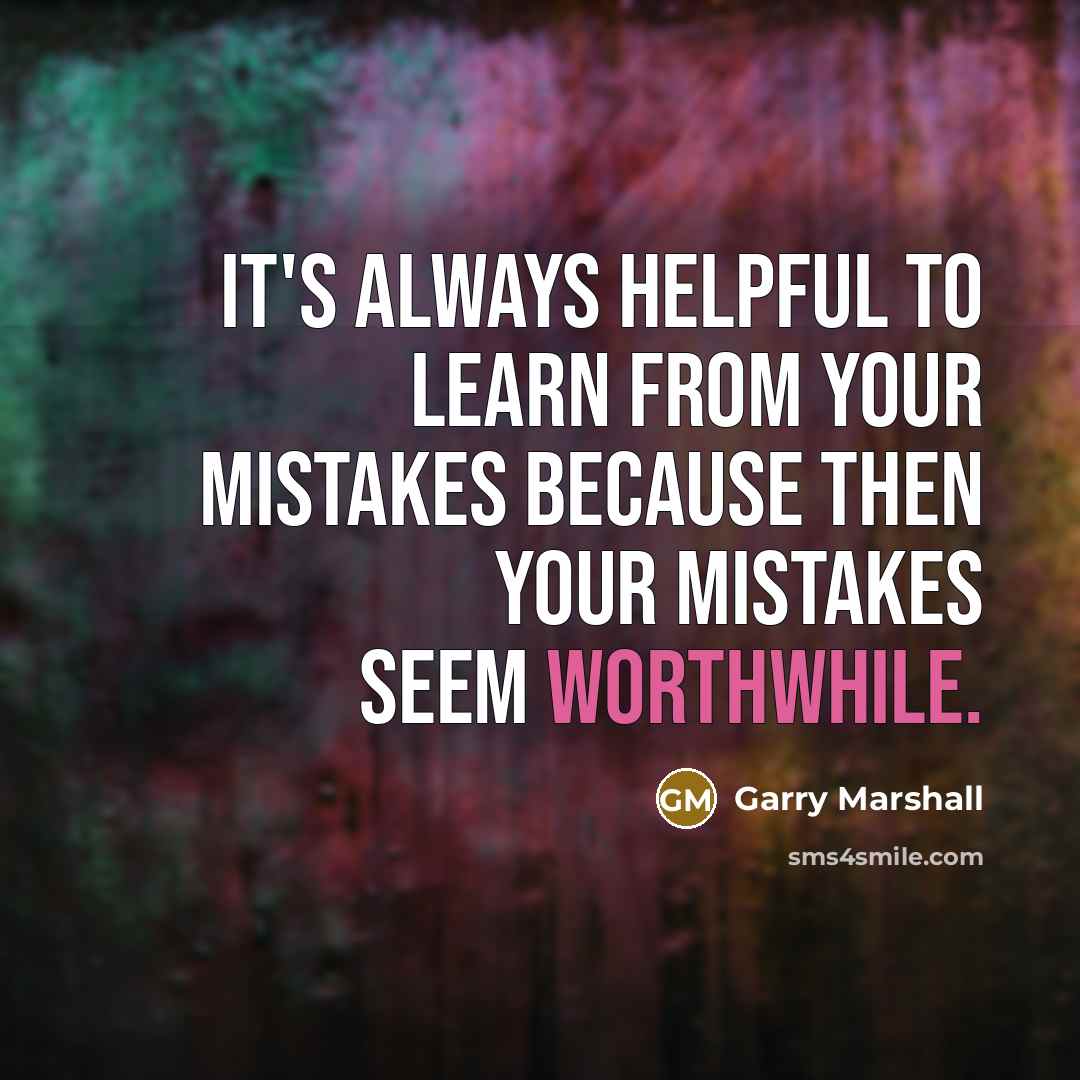 “It's always helpful to learn from your mistakes because then your mistakes seem worthwhile.” quote by Garry Marshall