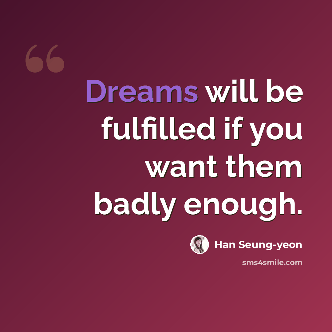 “Dreams will be fulfilled if you want them badly enough.” quote by Han Seung-yeon