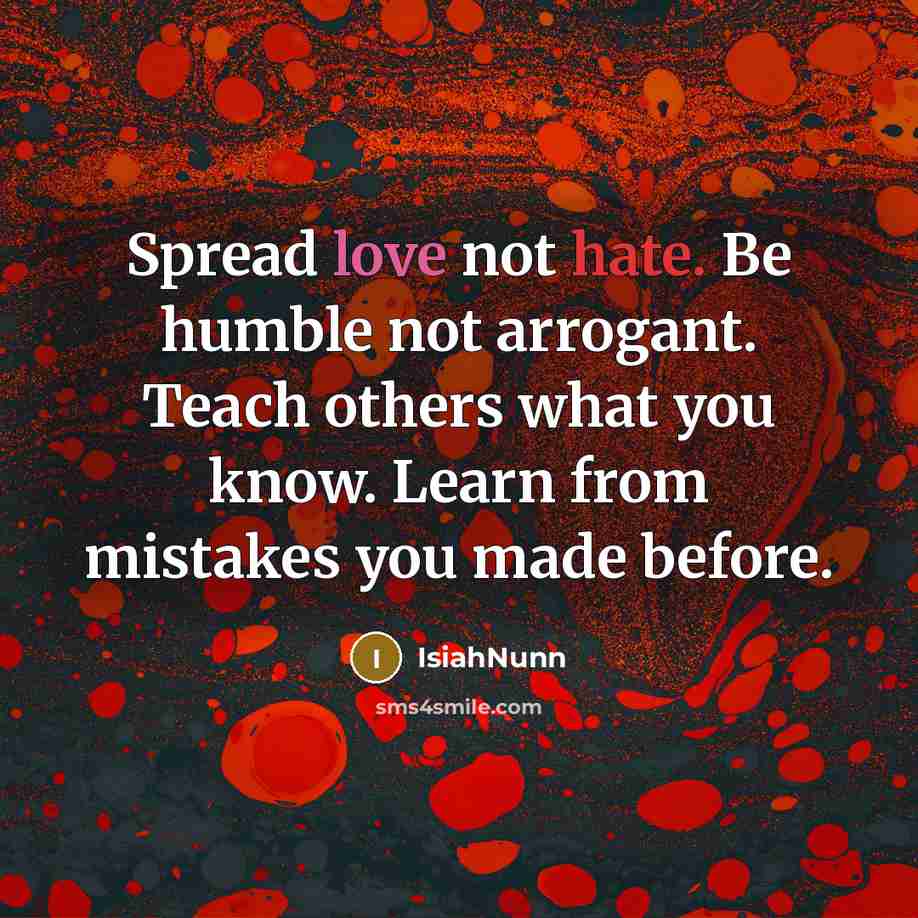 “Spread love not hate. Be humble not arrogant. Teach others what you know. Learn from mistakes you made before.” quote by Isiahnunn