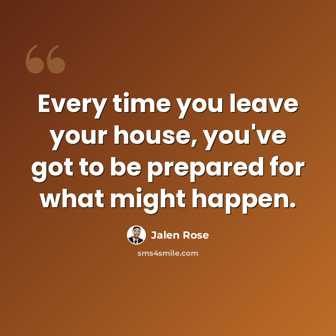 “Every time you leave your house, you've got to be prepared for what might happen.” quote by Jalen Rose