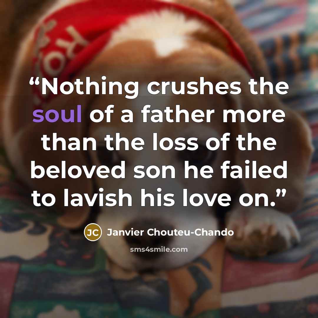 “Nothing crushes the soul of a father more than the loss of the beloved son he failed to lavish his love on.” quote by Janvier Chouteu-Chando
