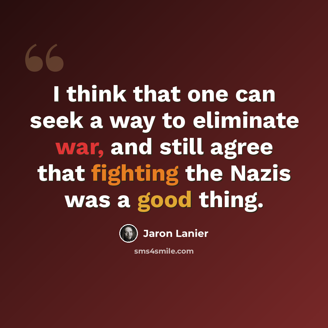 “I think that one can seek a way to eliminate war, and still agree that fighting the Nazis was a good thing.” quote by Jaron Lanier